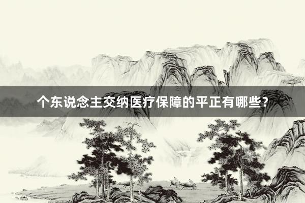个东说念主交纳医疗保障的平正有哪些？